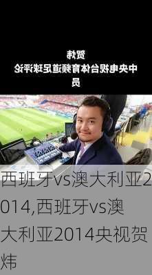 西班牙vs澳大利亚2014,西班牙vs澳大利亚2014央视贺炜
