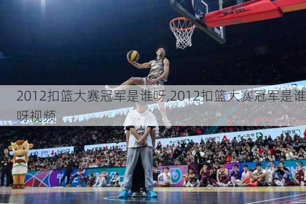 2012扣篮大赛冠军是谁呀,2012扣篮大赛冠军是谁呀视频