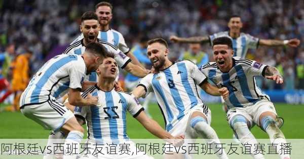 阿根廷vs西班牙友谊赛,阿根廷vs西班牙友谊赛直播