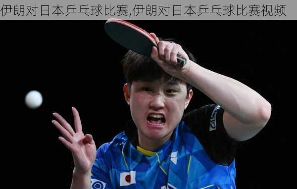 伊朗对日本乒乓球比赛,伊朗对日本乒乓球比赛视频