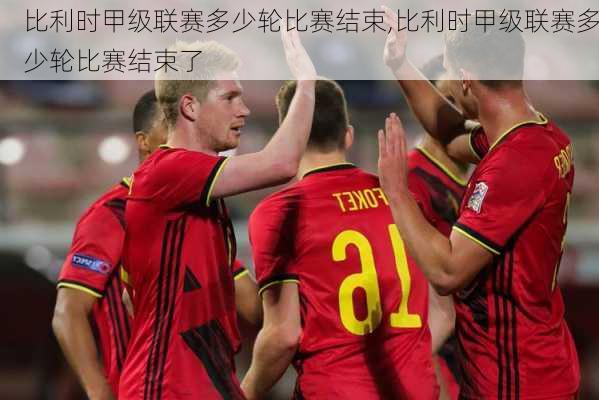 比利时甲级联赛多少轮比赛结束,比利时甲级联赛多少轮比赛结束了
