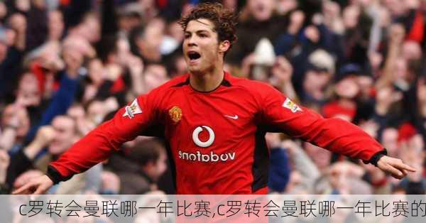 c罗转会曼联哪一年比赛,c罗转会曼联哪一年比赛的