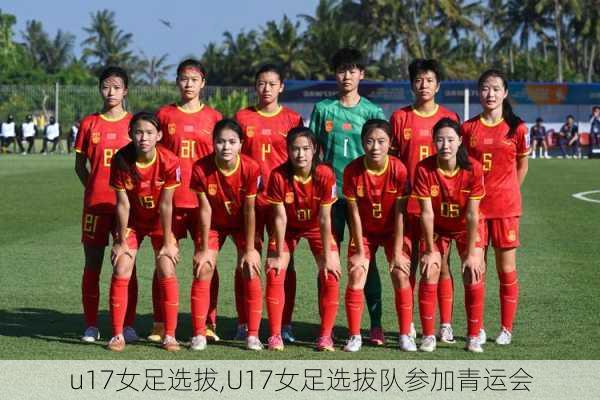 u17女足选拔,U17女足选拔队参加青运会