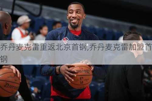 乔丹麦克雷重返北京首钢,乔丹麦克雷加盟首钢