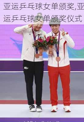 亚运乒乓球女单颁奖,亚运乒乓球女单颁奖仪式