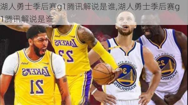 湖人勇士季后赛g1腾讯解说是谁,湖人勇士季后赛g1腾讯解说是谁