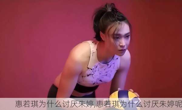 惠若琪为什么讨厌朱婷,惠若琪为什么讨厌朱婷呢