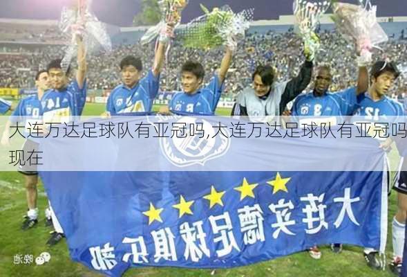 大连万达足球队有亚冠吗,大连万达足球队有亚冠吗现在