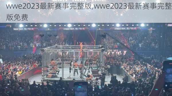 wwe2023最新赛事完整版,wwe2023最新赛事完整版免费