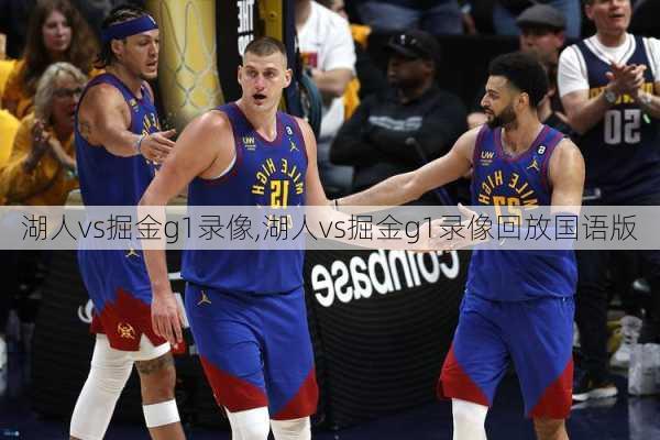 湖人vs掘金g1录像,湖人vs掘金g1录像回放国语版