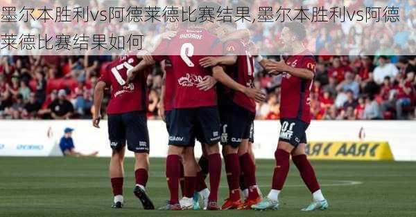 墨尔本胜利vs阿德莱德比赛结果,墨尔本胜利vs阿德莱德比赛结果如何