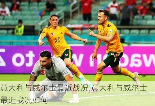 意大利与威尔士最近战况,意大利与威尔士最近战况如何