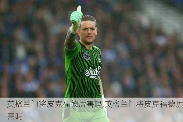 英格兰门将皮克福德厉害吗,英格兰门将皮克福德厉害吗