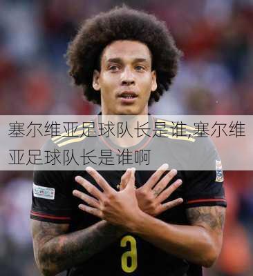 塞尔维亚足球队长是谁,塞尔维亚足球队长是谁啊