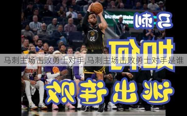 马刺主场击败勇士对手,马刺主场击败勇士对手是谁
