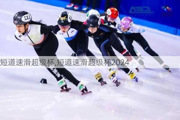 短道速滑超级杯,短道速滑超级杯2024