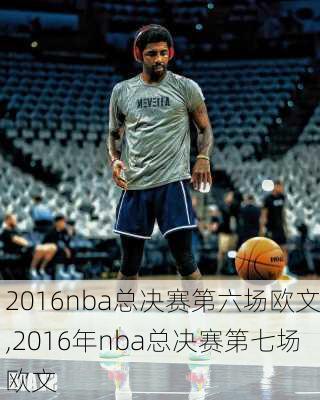2016nba总决赛第六场欧文,2016年nba总决赛第七场欧文