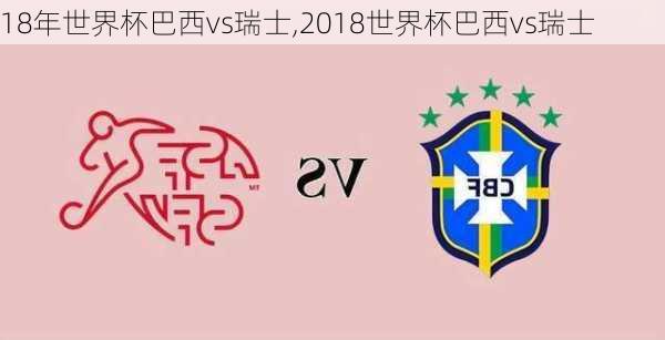 18年世界杯巴西vs瑞士,2018世界杯巴西vs瑞士