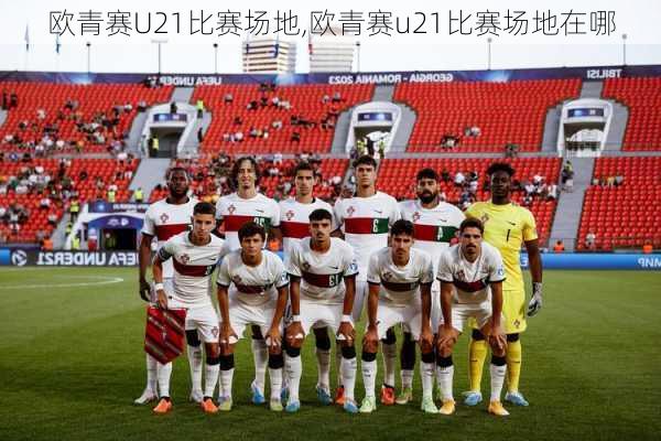 欧青赛U21比赛场地,欧青赛u21比赛场地在哪