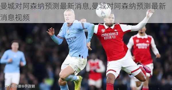 曼城对阿森纳预测最新消息,曼城对阿森纳预测最新消息视频