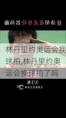 林丹里约奥运会换球拍,林丹里约奥运会换球拍了吗