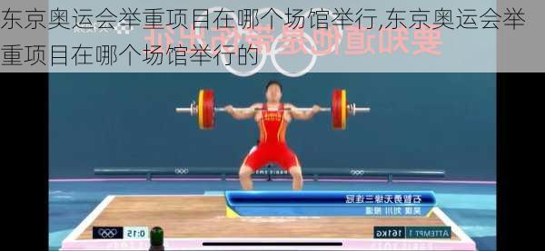 东京奥运会举重项目在哪个场馆举行,东京奥运会举重项目在哪个场馆举行的