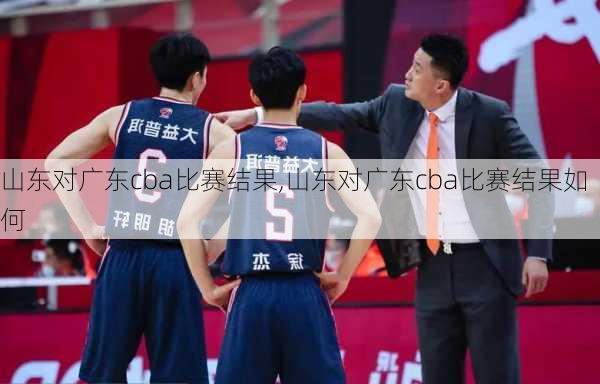 山东对广东cba比赛结果,山东对广东cba比赛结果如何
