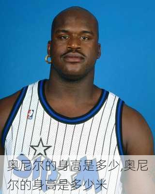 奥尼尔的身高是多少,奥尼尔的身高是多少米