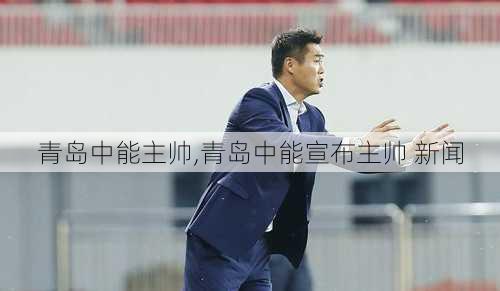 青岛中能主帅,青岛中能宣布主帅 新闻