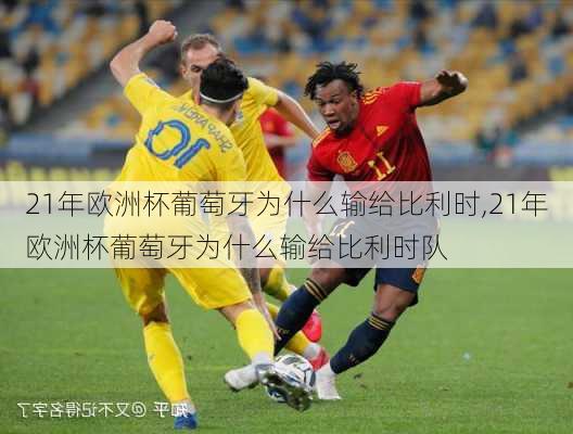 21年欧洲杯葡萄牙为什么输给比利时,21年欧洲杯葡萄牙为什么输给比利时队