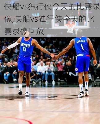 快船vs独行侠今天的比赛录像,快船vs独行侠今天的比赛录像回放