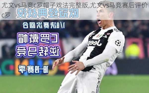 尤文vs马竞c罗帽子戏法完整版,尤文vs马竞赛后评价c罗