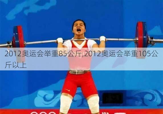 2012奥运会举重85公斤,2012奥运会举重105公斤以上