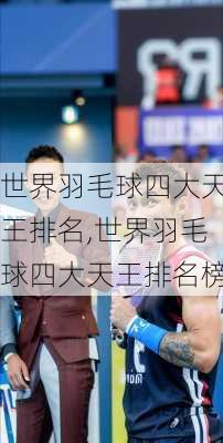 世界羽毛球四大天王排名,世界羽毛球四大天王排名榜