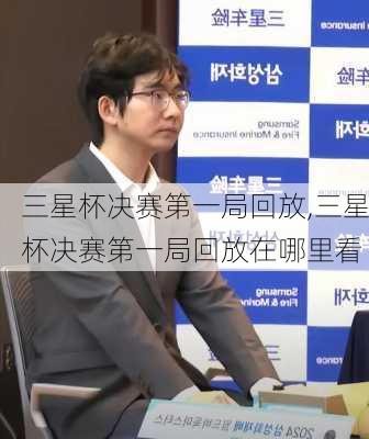 三星杯决赛第一局回放,三星杯决赛第一局回放在哪里看