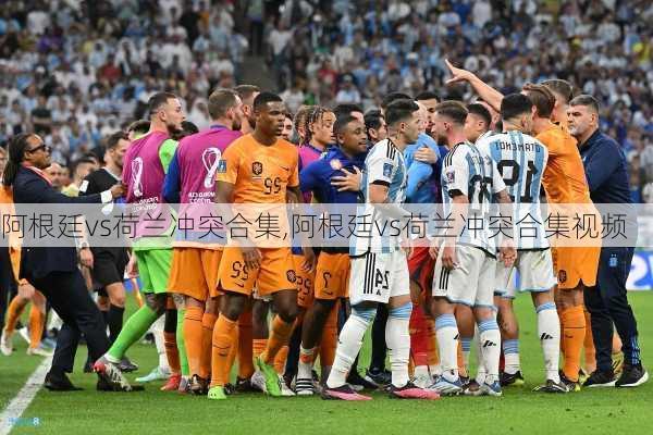 阿根廷vs荷兰冲突合集,阿根廷vs荷兰冲突合集视频