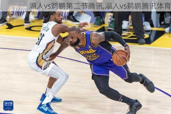 湖人vs鹈鹕第二节腾讯,湖人vs鹈鹕腾讯体育