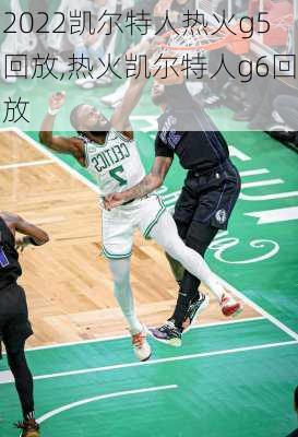 2022凯尔特人热火g5回放,热火凯尔特人g6回放