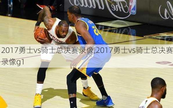 2017勇士vs骑士总决赛录像,2017勇士vs骑士总决赛录像g1