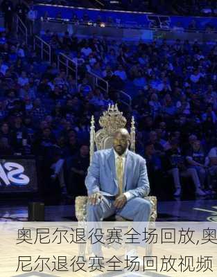 奥尼尔退役赛全场回放,奥尼尔退役赛全场回放视频