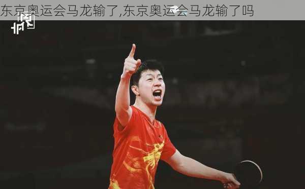 东京奥运会马龙输了,东京奥运会马龙输了吗