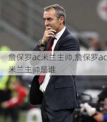 詹保罗ac米兰主帅,詹保罗ac米兰主帅是谁