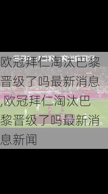 欧冠拜仁淘汰巴黎晋级了吗最新消息,欧冠拜仁淘汰巴黎晋级了吗最新消息新闻