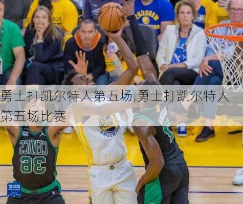 勇士打凯尔特人第五场,勇士打凯尔特人第五场比赛
