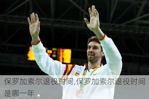 保罗加索尔退役时间,保罗加索尔退役时间是哪一年