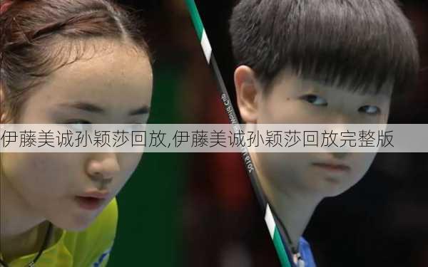 伊藤美诚孙颖莎回放,伊藤美诚孙颖莎回放完整版