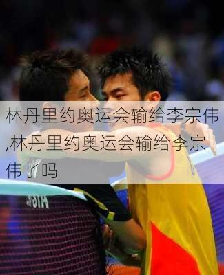 林丹里约奥运会输给李宗伟,林丹里约奥运会输给李宗伟了吗