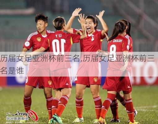 历届女足亚洲杯前三名,历届女足亚洲杯前三名是谁