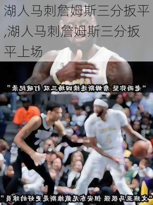 湖人马刺詹姆斯三分扳平,湖人马刺詹姆斯三分扳平上场