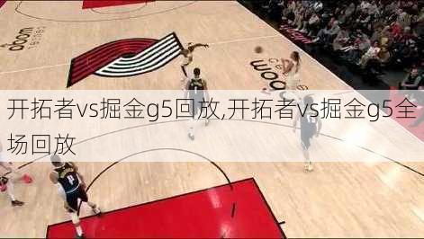 开拓者vs掘金g5回放,开拓者vs掘金g5全场回放